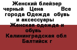 Женский блейзер черный › Цена ­ 700 - Все города Одежда, обувь и аксессуары » Женская одежда и обувь   . Калининградская обл.,Балтийск г.